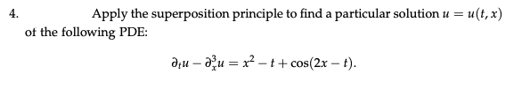 4.
Apply the superposition principle to find a particular solution u = u(t, x)
of the following PDE:
Ə;u – ağu = x² – t+ cos(2x – t).
