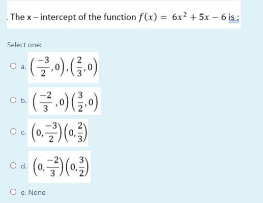 . The x- intercept of the function f(x) = 6x² + 5x – 6 įs :
Select one:
o. (글이 (금이
(금,이(금)
O b.
0,
0,
Od.
3
e. None
