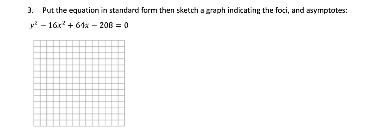 3.
Put the equation in standard form then sketch a graph indicating the foci, and asymptotes:
y? – 16x2 + 64x – 208 = 0
