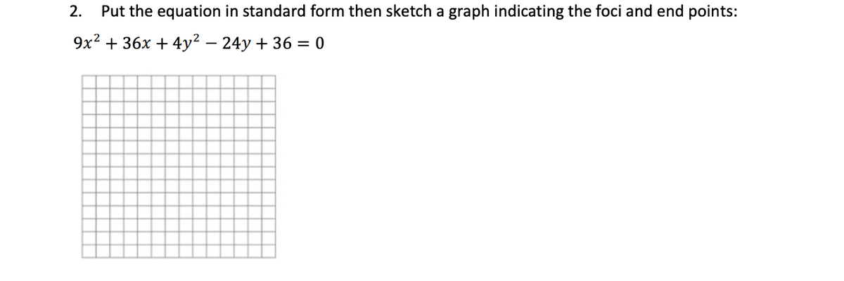 2.
Put the equation in standard form then sketch a graph indicating the foci and end points:
9x2 + 36x + 4y² – 24y + 36 = 0
