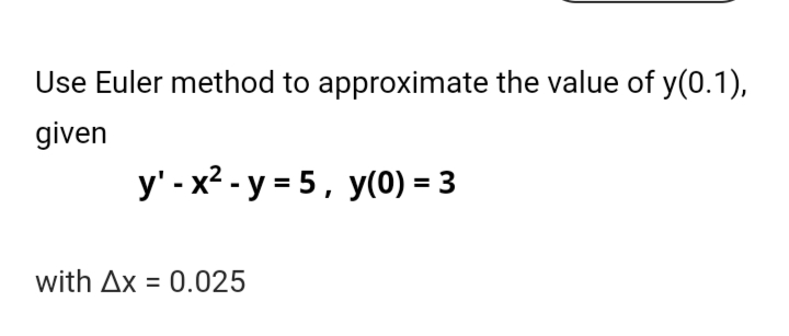 Use Euler method to approximate the value of y(0.1),
given
y' - x? - y = 5, y(0) = 3
with Ax = 0.025
