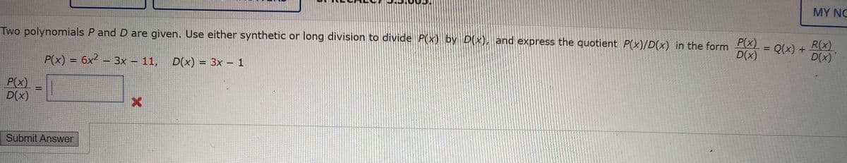 MY NC
Two polynomials P and D are given. Use either synthetic or long division to divide P(X) by D(x) and express the quotient P(x)/D(x) in the form
P(x)
Q(x) +
R(x)
%3D
D(x)
D(x)
P(x) = 6x² – 3x – 11,
= 3x – 1
%3D
P(x)
D(x)
Submit Answer
