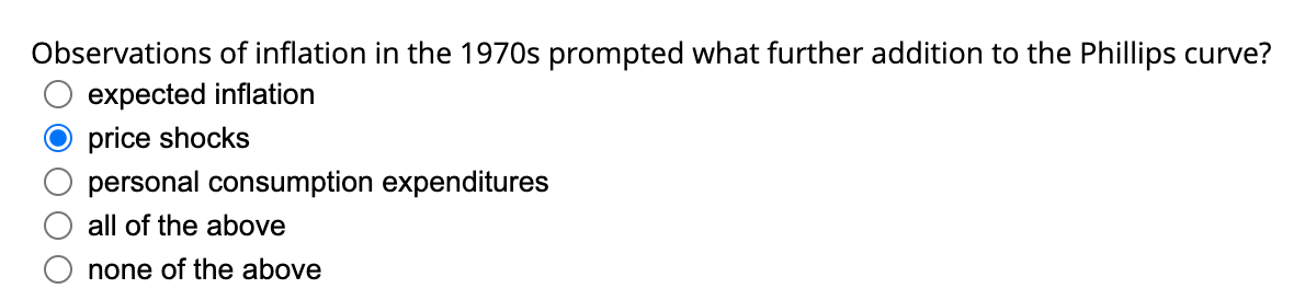 Observations of inflation in the 1970s prompted what further addition to the Phillips curve?
expected inflation
price shocks
personal consumption expenditures
all of the above
none of the above