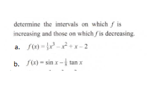 determine the intervals on which f is
increasing and those on which fis decreasing
a.
b. f(x) = sin x -ta
tan x
