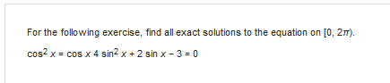 For the following exercise, find all exact solutions to the equation on [0, 27).
cos?
x = cos x 4 sin2 x + 2 sin x - 3 = 0
