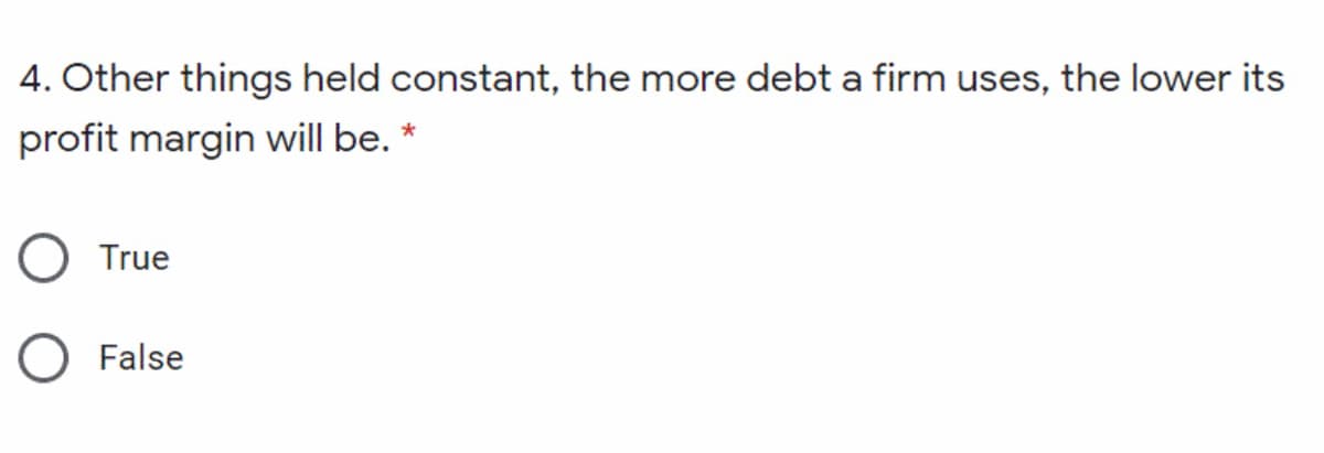 4. Other things held constant, the more debt a firm uses, the lower its
profit margin will be. *
O True
O False
