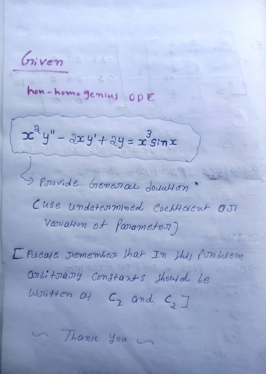 Given
of Xi
hon-home genius OPE
a
3
x²y" - 2xy' + 2y = x² sinx
Provide General downtion.
Cuse undetermined Coettelent Or
Variation of Parameter)
[Pucase Jemember that In this purobilem
arbitrary Constants should be
Written ay
C₂ and [₂]
Thanie you п
DOLC