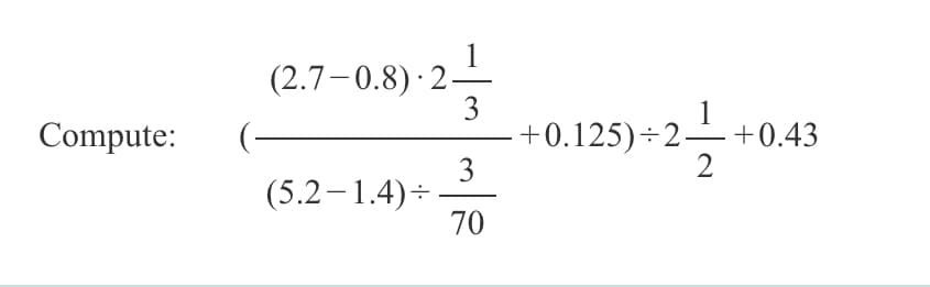 (2.7–0.8)· 2-
3
Compute:
+0.125)÷2–+0.43
3
(5.2–1.4)-
70
