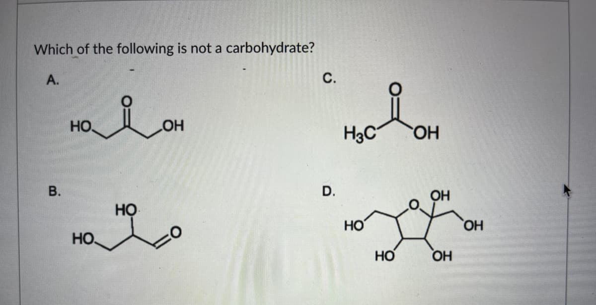 Which of the following is not a carbohydrate?
A.
С.
надон
HOC-ROH
ОН
на на го
B.
D.
НО
НО
ОН
ОН
ОН