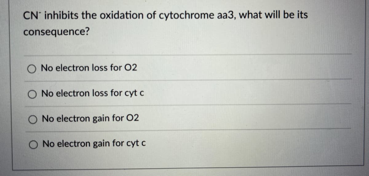 CN inhibits the oxidation of cytochrome aa3, what will be its
consequence?
No electron loss for 02
O No electron loss for cyt c
O No electron gain for 02
O No electron gain for cyt c