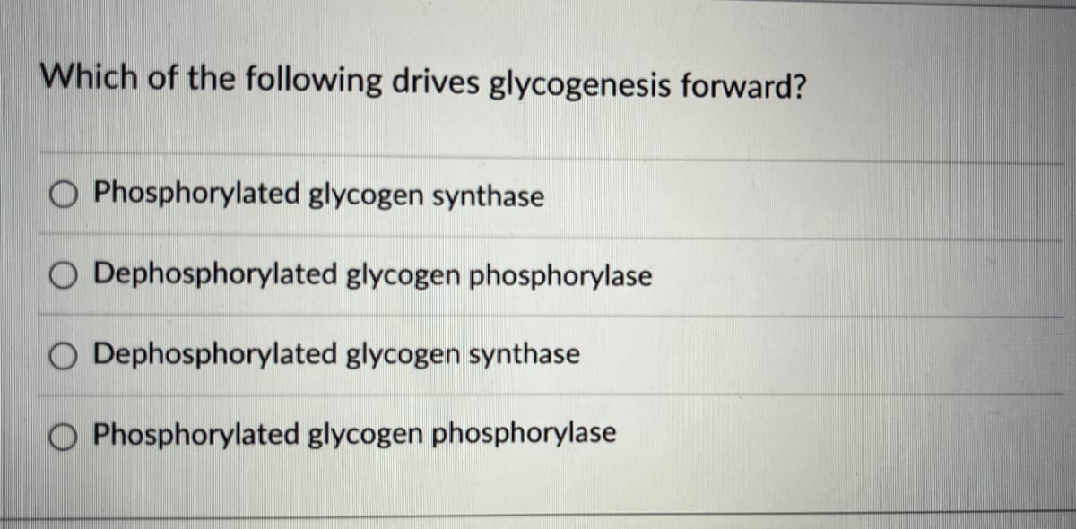 Which of the following drives glycogenesis forward?
O Phosphorylated glycogen synthase
Dephosphorylated glycogen phosphorylase
O Dephosphorylated glycogen synthase
O Phosphorylated glycogen phosphorylase