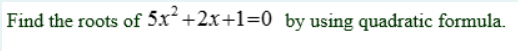 Find the roots of 5x+2x+1=0_by using quadratic formula.
