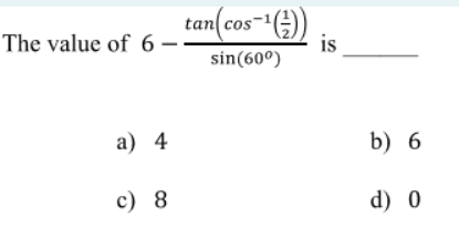 tan(cos
The value of 6 -
-)
is
sin(60º)
a) 4
b) 6
c) 8
d) 0
