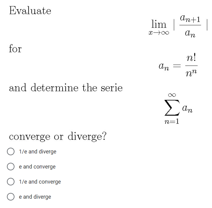 Evaluate
An+1
lim
for
n!
An
nn
and determine the serie
Σ
n=1
converge or diverge?
1/e and diverge
e and converge
1/e and converge
e and diverge
