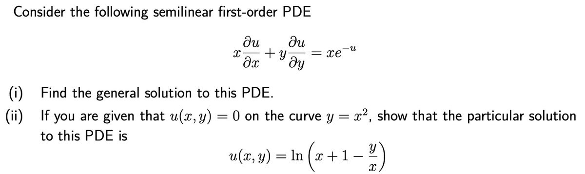 Consider the following semilinear first-order PDE
ди
+ y-
ду
ди
-u
= xe
(i) Find the general solution to this PDE.
(ii) = 0 on the curve y = x2, show that the particular solution
If you are given that u(x,y)
to this PDE is
u(x, y) =
In ( x + 1
