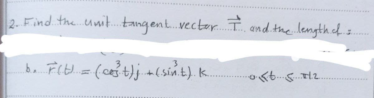 2. Find theunit. tangent.vectar. I and. the length.cf
be. FItd=(ct)j +(sín.t.). K.
