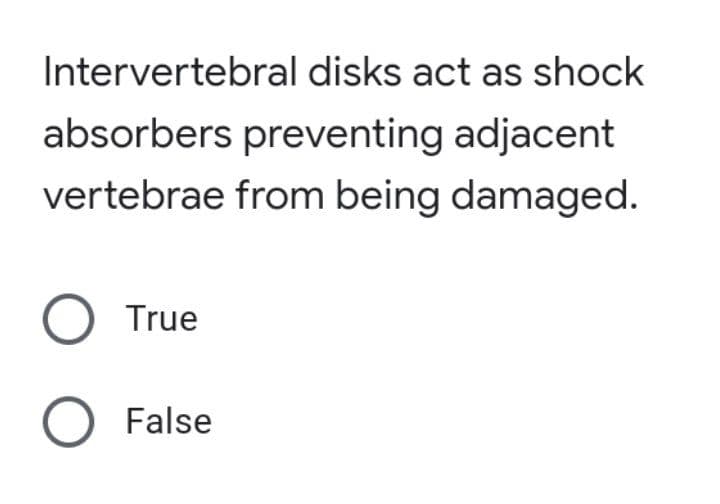 Intervertebral disks act as shock
absorbers preventing adjacent
vertebrae from being damaged.
O True
O False