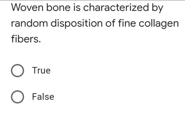 Woven bone is characterized by
random disposition of fine collagen
fibers.
O True
O False
