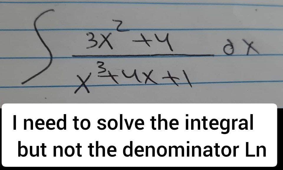 г
3х +4
х3их н
dx
I need to solve the integral
but not the denominator Ln