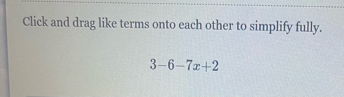 Click and drag like terms onto each other to simplify fully.
3-6-7x+2