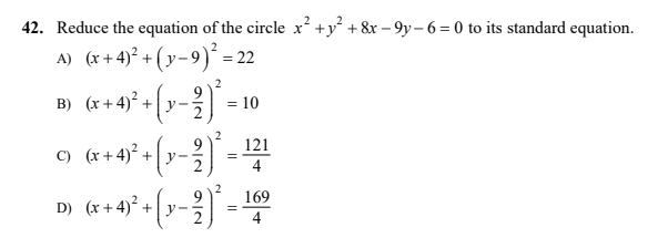 42. Reduce the equation of the circle x² +y° + &r – 9y– 6 = 0 to its standard equation.
A) (x+ 4)² + (y- 9)* = 22
B) (x +4)° + [ y -)
10
9
с) (х+4)* +| у-
121
4
169
D) (x+4)² +
2
9.
y -
