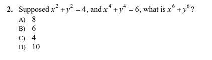 2. Supposed x +y² = 4, and x* +y* = 6, what is x° +y°?
A) 8
в) 6
С) 4
D) 10
