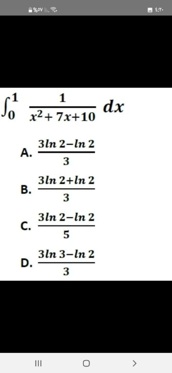 So
1
x²+7x+10
A.
B.
C.
%0V ₁.
D.
3ln 2-ln 2
3
3ln 2+In 2
3
3ln 2-ln 2
5
3ln 3-ln 2
3
=
|||
O
dx
٤:٢٠ ما