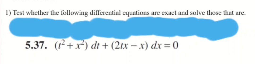 1) Test whether the following differential equations are exact and solve those that are.
5.37. (2+x²) dt + (2tx – x) dx = 0
