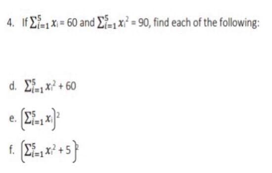 4. If E-1 X = 60 and E-1 x² = 90, find each of the following:
d Σ x 60
е.
f.
%3D1
