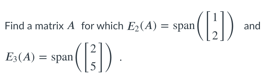 and
Find a matrix A for which E2(A) = span
E3(A) = span
