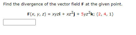 Find the divergence of the vector field F at the given point.
F(x, y, z) = xyzi + xz²j + 5yz²k; (2, 4, 1)