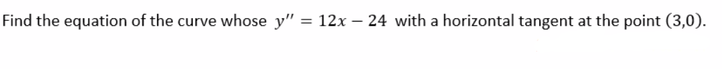 Find the equation of the curve whose y" =
12x 24 with a horizontal tangent at the point (3,0).