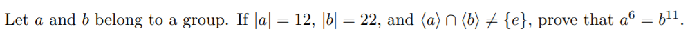 Let a and b belong to a group. If |a| = 12, |b| = 22, and (a)n (6) # {e}, prove that aº = b".
