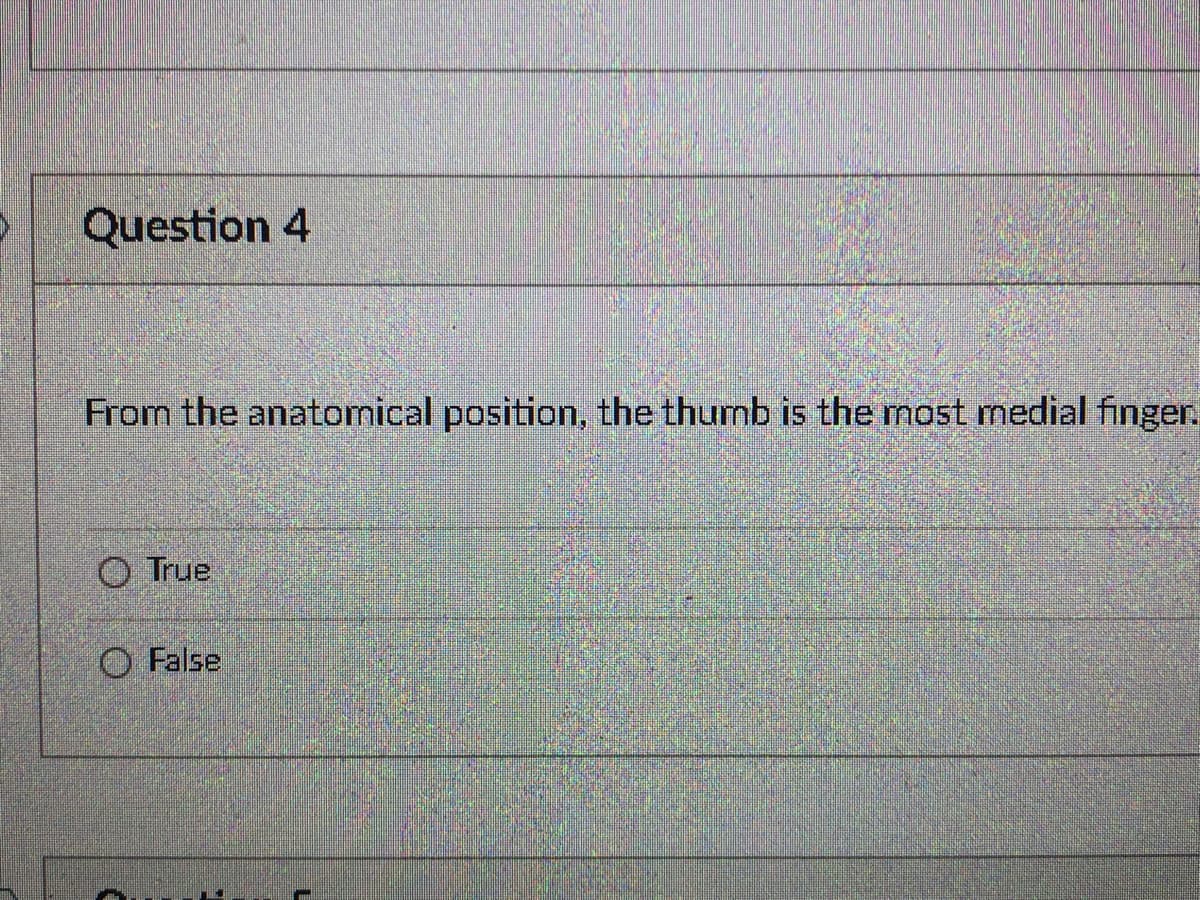 Question 4
From the anatomical position, the thumb is the most medial finger.
O True
O False

