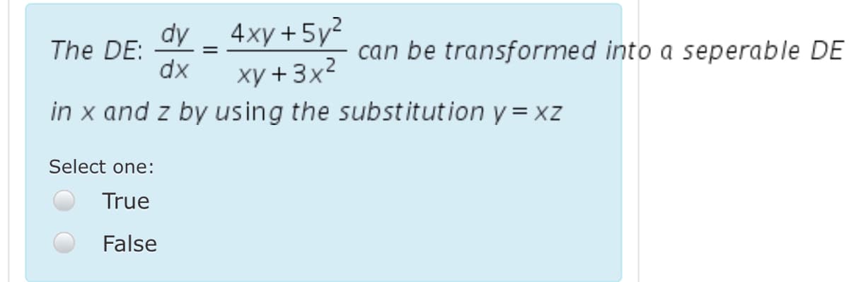 dy _ 4xy+5y2
xy +3x2
in x and z by using the substitution y = xz
The DE:
dx
can be transformed into a seperable DE
Select one:
True
False
