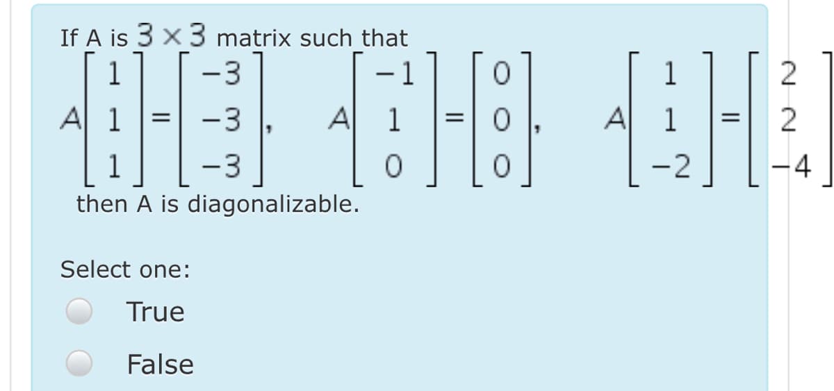 If A is 3 x 3 matrix such that
-3
- 1
1
A 1
-3
Al
1
A
1
1
-3
-2
-4
then A is diagonalizable.
Select one:
True
False
