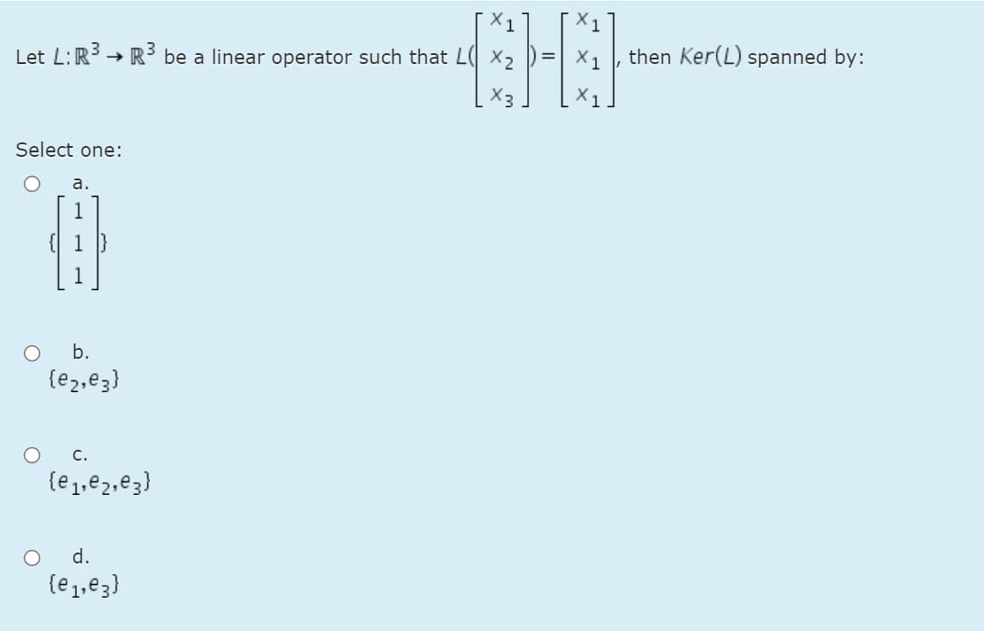 Let L:R → R be a linear operator such that L( X2
then Ker(L) spanned by:
Select one:
а.
b.
{e2,e3}
с.
(e1,e2,e3}
d.
{e 1,e3}
