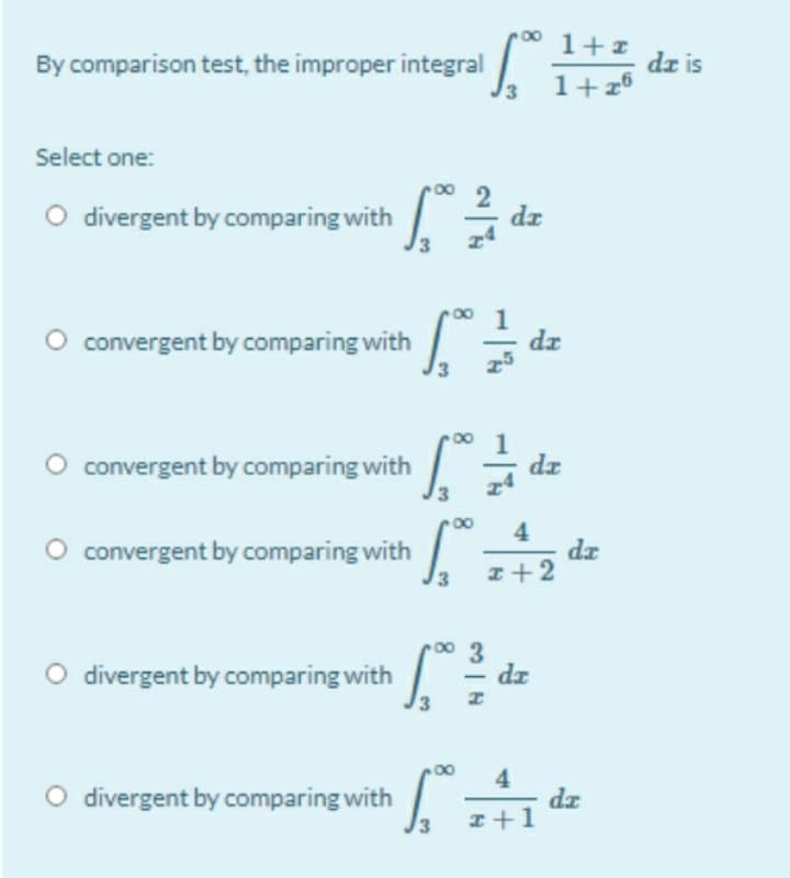 00
1+z
By comparison test, the improper integral
dz is
1+26
Select one:
O divergent by comparing with
dz
00 1
convergent by comparing with dz
00
O convergent by comparing with
dr
00
convergent by comparing with :
4
dz
I+2
O divergent by comparing with
dz
O divergent by comparing with
4
dz
I+1
