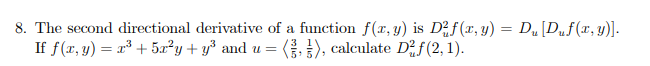 8. The second directional derivative of a function f(x,y) is Df(x, y) = D„[D„f(x, y)].
If f(x, y) = x³ + 5a²y+ y° and u = (}), calculate D?f(2, 1).
