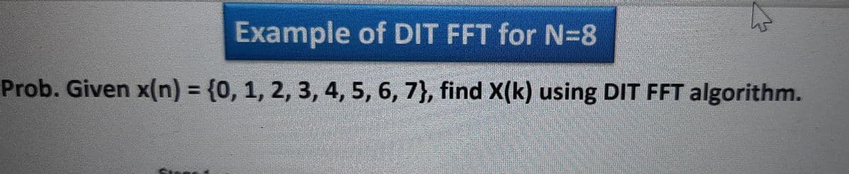 Example of DIT FFT for N=8
Prob. Given x(n) 3 {0, 1, 2, 3, 4, 5, 6, 7}, find X(k) using DIT FFT algorithm.
%3D
