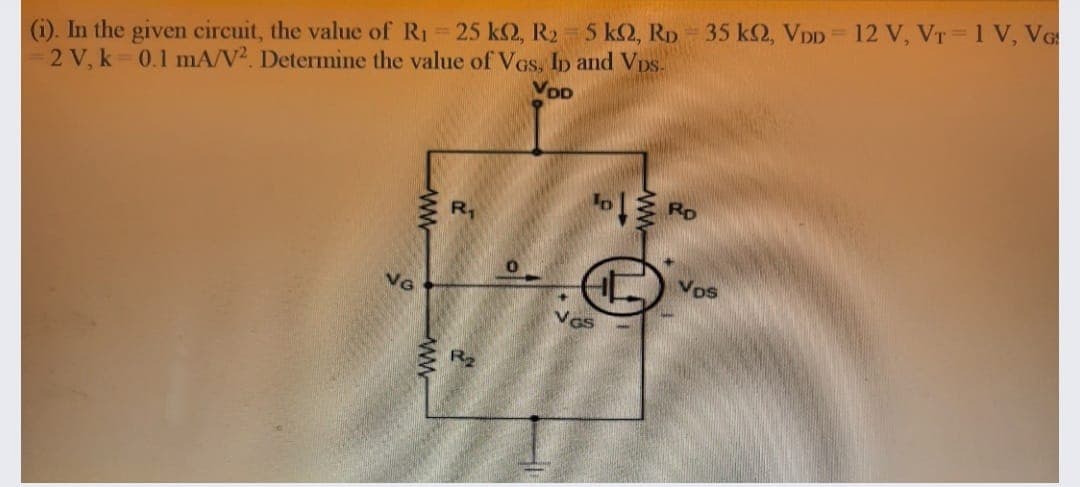 5 k2, RD 35 k2, VDD 12 V, VT =1 V, VG
(i). In the given circuit, the value of R1 25 k2, R2
2 V, k 0.1 mA/V². Determine the value of VGS, Ip and Vps.
VOD
RD
R,
VDs
NG
R2
ww
ww
