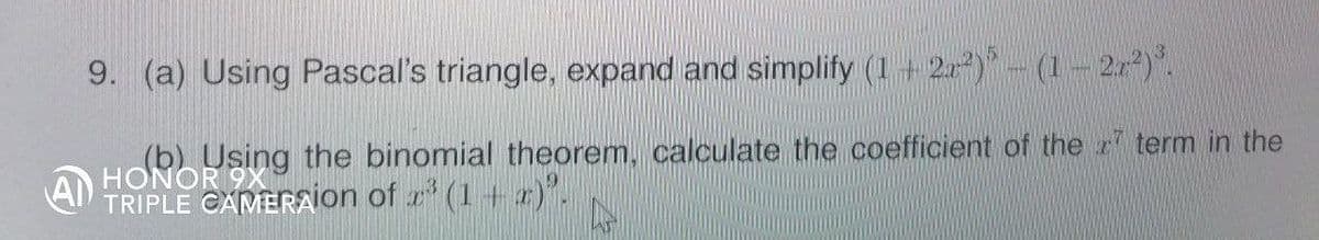 9. (a) Using Pascal's triangle, expand and simplify (1 + 2)- (1- 22).
(b) Using the binomial theorem, calculate the coefficient of the term in the
HONOR
TRIPLE CAMERAion of (1+ r)".
