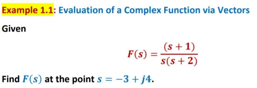 Example 1.1: Evaluation of a Complex Function via Vectors
Given
(s + 1)
F(s) :
s(s +2)
Find F(s) at the point s = -3 + j4.
