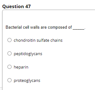 Question 47
Bacterial cell walls are composed of
chondroitin sulfate chains
O peptidoglycans
O heparin
O proteoglycans
