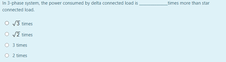 In 3-phase system, the power consumed by delta connected load is
_times more than star
connected load.
3 times
O v2 times
O 3 times
O 2 times
