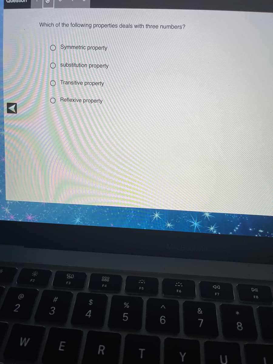 Which of the following properties deals with three numbers?
O Symmetric property
O substitution property
O Transitive property
O Reflexive property
80
00
F2
F3
F4
F5
F6
F7
F8
#3
2$
%
&
3
7
8.
E
T
Y
w/

