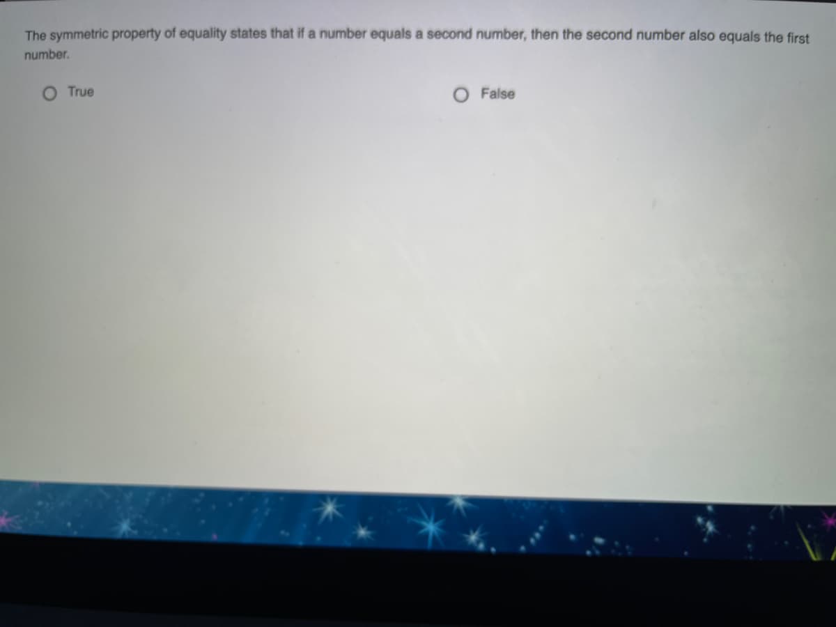 The symmetric property of equality states that if a number equals a second number, then the second number also equals the first
number.
O True
O False
