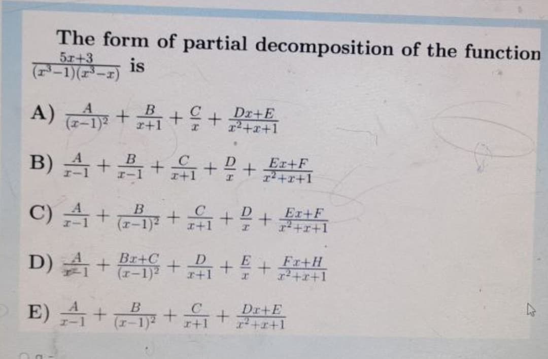 The form of partial decomposition of the function
5r+3
(-1)(-1)
is
A) A +++
Dx+E
교+z+1
(1-1)2
B) ++ 옮++
Ex+F
1?+x+1
C) 슴+ +
Ex+F
+r+1
(r-1)2
r+1
D) A +
) 号+
Br+C
(r-1)2
Fr+H
r+1
E) 습 + + 유+
Dr+E
(I-1)2
r+1
