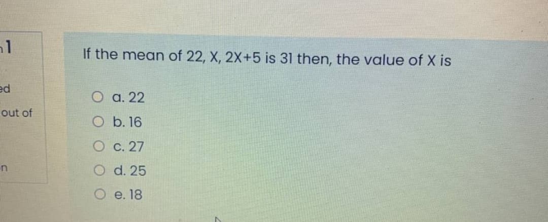 If the mean of 22, X, 2X+5 is 31 then, the value of X is
ed
О а. 22
out of
O b. 16
О с. 27
d. 25
О е. 18
