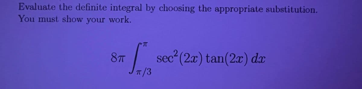 Evaluate the definite integral by choosing the appropriate substitution.
You must show your work.
8T
sec² (2x) tan(2x) dx
T/3
